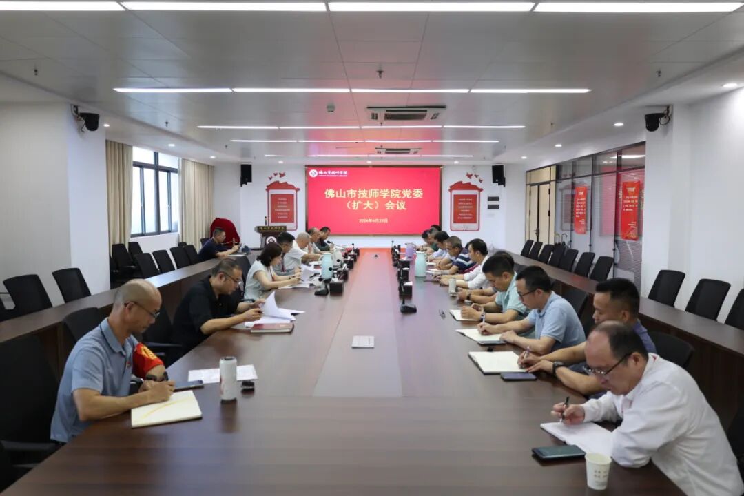 佛山技师学院召开党委（扩大）会议，深入学习贯彻习近平总书记关于党纪学习教育的重要讲话和重要指示精神 